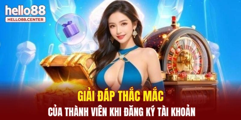 Giải đáp thắc mắc của thành viên khi đăng ký tài khoản