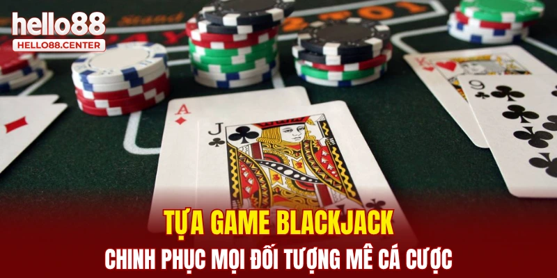 Tựa game Blackjack chinh phục mọi đối tượng mê cá cược